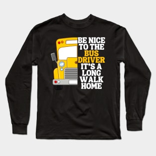 Be Nice To The Bus Driver Its A Long Walk Home Long Sleeve T-Shirt